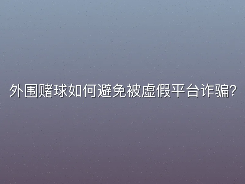 外围赌球如何避免被虚假平台诈骗？