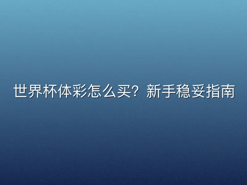 世界杯体彩怎么买？新手稳妥指南